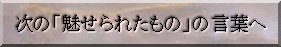 次の「魅せられたもの」の言葉へ