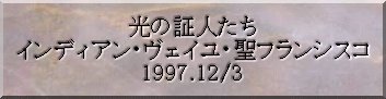 光の証人たち インディアン・ヴェイユ・聖フランシスコ 1997.12/3